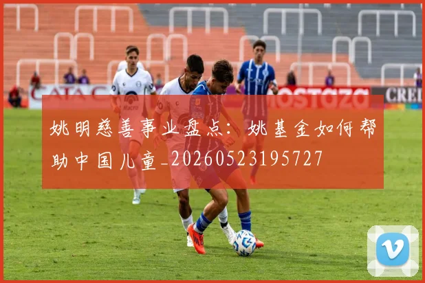 姚明慈善事业盘点：姚基金如何帮助中国儿童_20260523195727