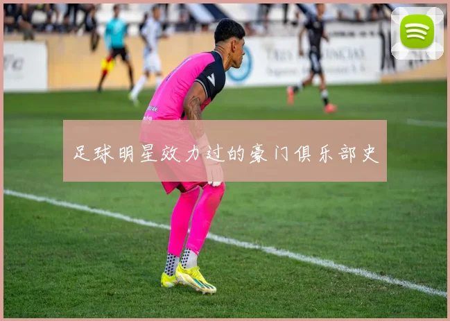 足球明星效力过的豪门俱乐部史