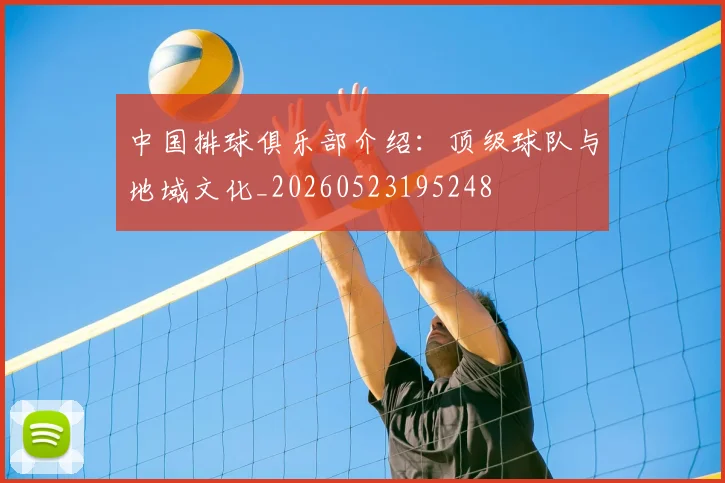 中国排球俱乐部介绍：顶级球队与地域文化_20260523195248
