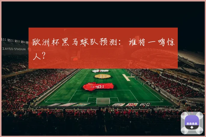 欧洲杯黑马球队预测:谁将一鸣惊人?