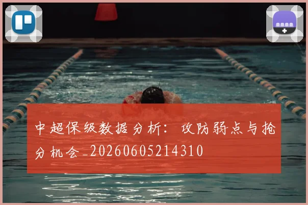 中超保级数据分析:攻防弱点与抢分机会_20260605214310