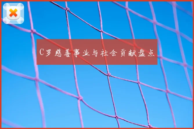 C罗慈善事业与社会贡献盘点