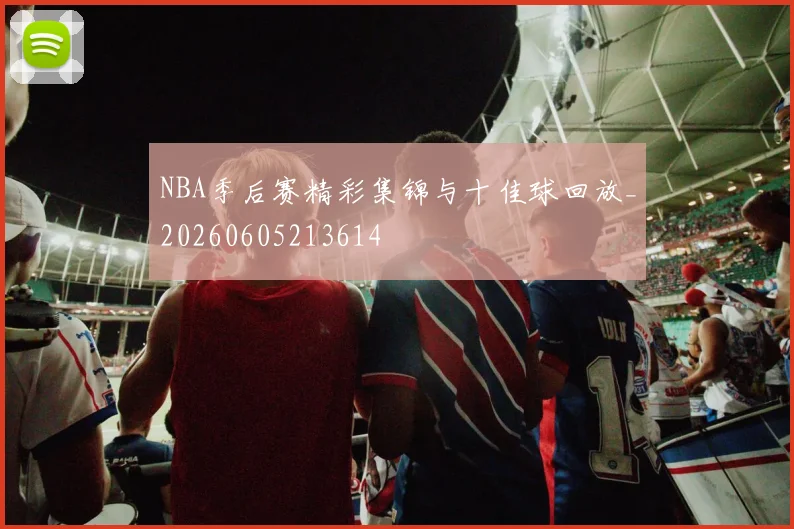 NBA季后赛精彩集锦与十佳球回放_20260605213614
