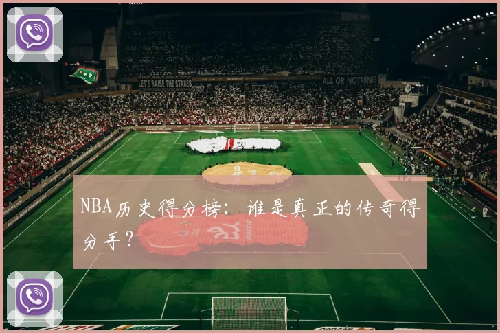NBA历史得分榜：谁是真正的传奇得分手？