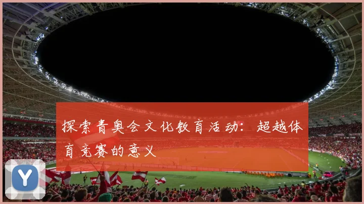 探索青奥会文化教育活动:超越体育竞赛的意义