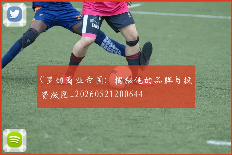 C罗的商业帝国:揭秘他的品牌与投资版图_20260521200644
