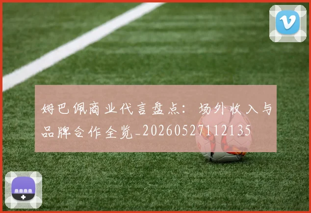 姆巴佩商业代言盘点：场外收入与品牌合作全览_20260527112135