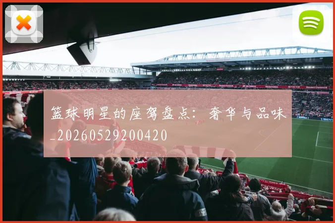 篮球明星的座驾盘点：奢华与品味_20260529200420