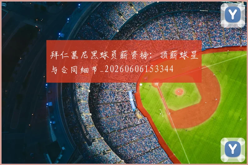 拜仁慕尼黑球员薪资榜：顶薪球星与合同细节_20260606153344
