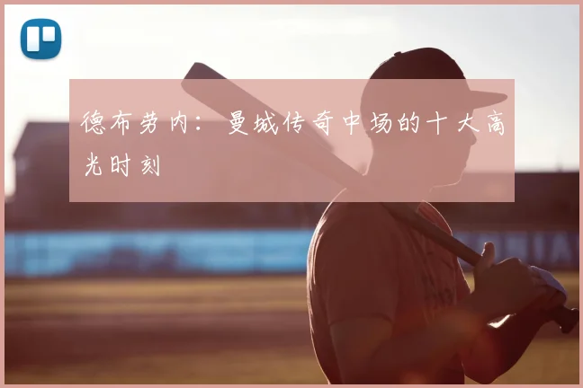 德布劳内:曼城传奇中场的十大高光时刻
