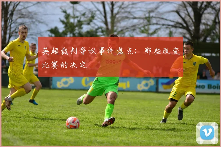 英超裁判争议事件盘点：那些改变比赛的决定