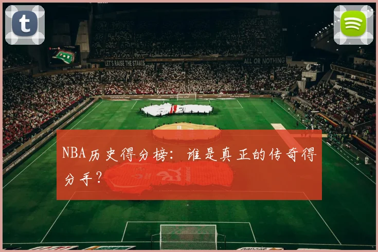 NBA历史得分榜：谁是真正的传奇得分手？