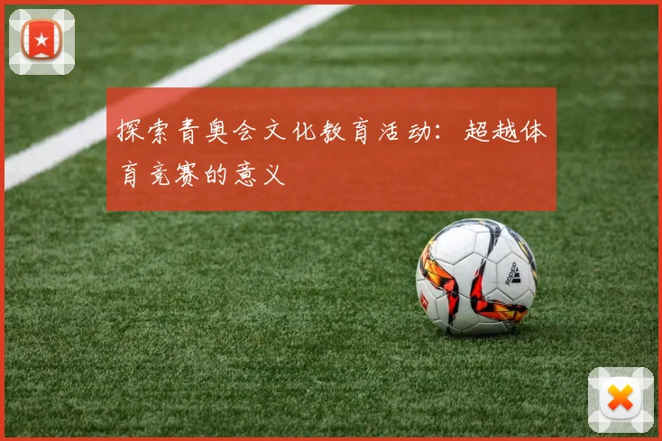 探索青奥会文化教育活动：超越体育竞赛的意义