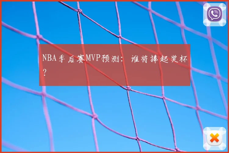 NBA季后赛MVP预测：谁将捧起奖杯？