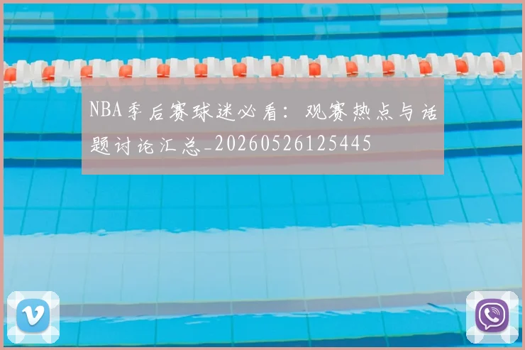 NBA季后赛球迷必看:观赛热点与话题讨论汇总_20260526125445