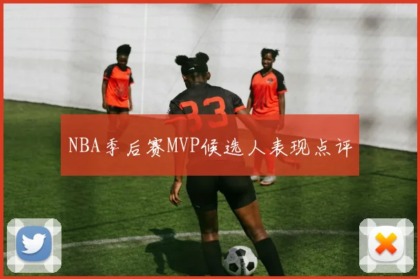 NBA季后赛MVP候选人表现点评