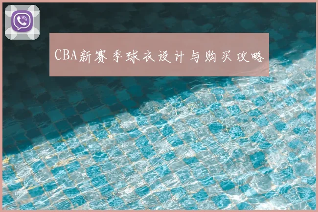 CBA新赛季球衣设计与购买攻略