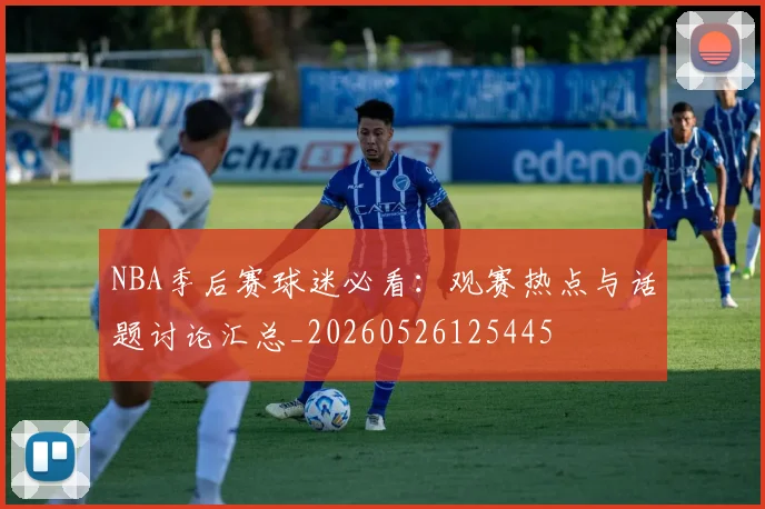 NBA季后赛球迷必看：观赛热点与话题讨论汇总_20260526125445