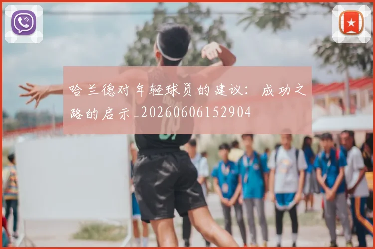 哈兰德对年轻球员的建议：成功之路的启示_20260606152904