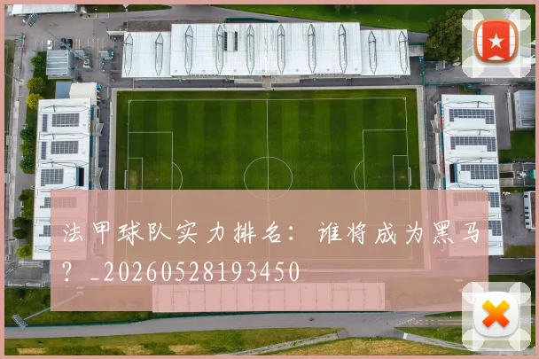 法甲球队实力排名：谁将成为黑马？_20260528193450