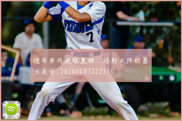 德布劳内进球集锦:远射大师的暴力美学_20260603222150