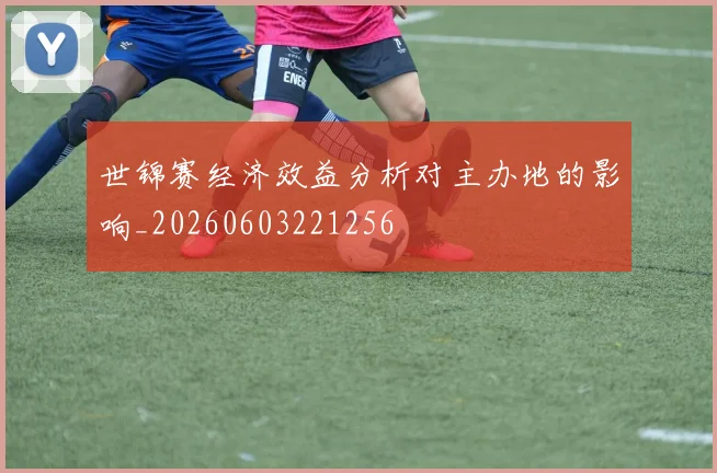 世锦赛经济效益分析对主办地的影响_20260603221256