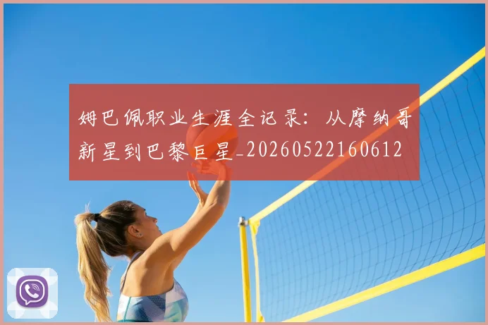 姆巴佩职业生涯全记录:从摩纳哥新星到巴黎巨星_20260522160612