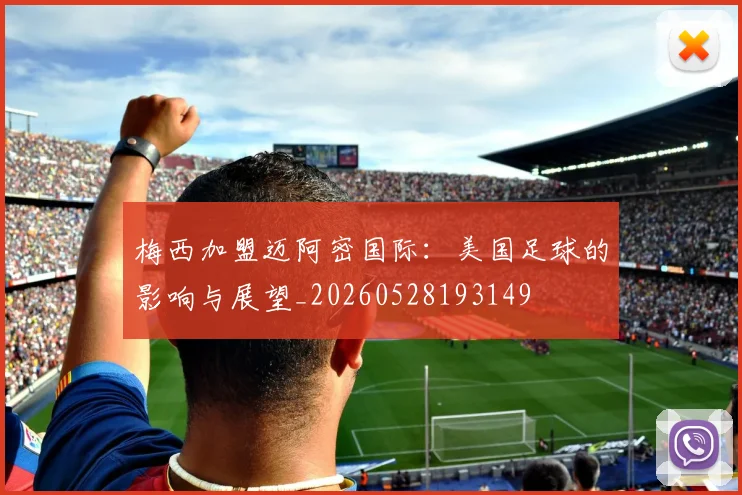 梅西加盟迈阿密国际：美国足球的影响与展望_20260528193149