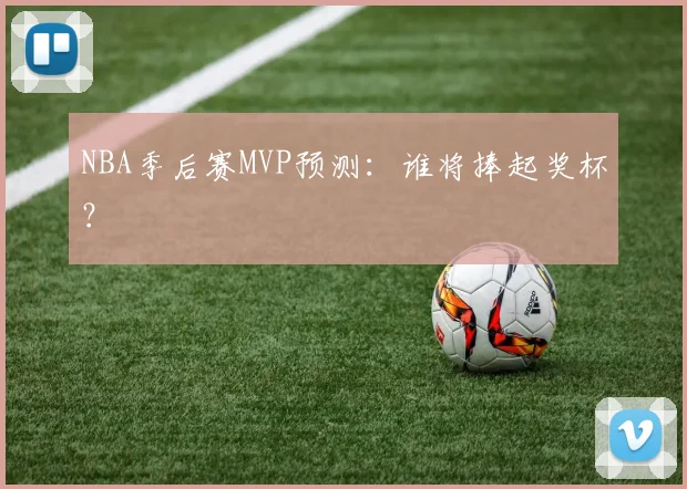 NBA季后赛MVP预测：谁将捧起奖杯？