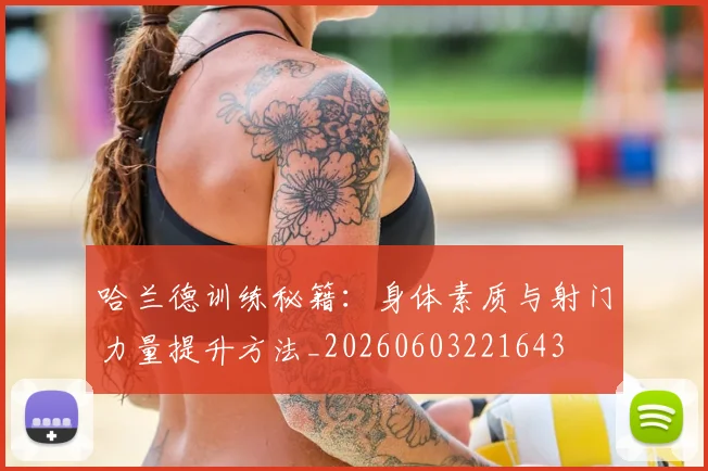 哈兰德训练秘籍：身体素质与射门力量提升方法_20260603221643