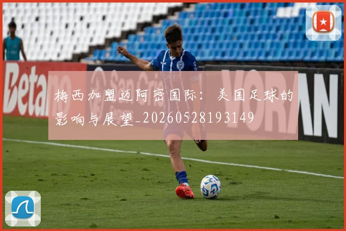 梅西加盟迈阿密国际:美国足球的影响与展望_20260528193149