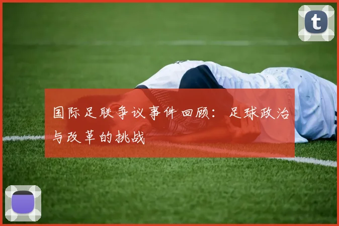 国际足联争议事件回顾:足球政治与改革的挑战
